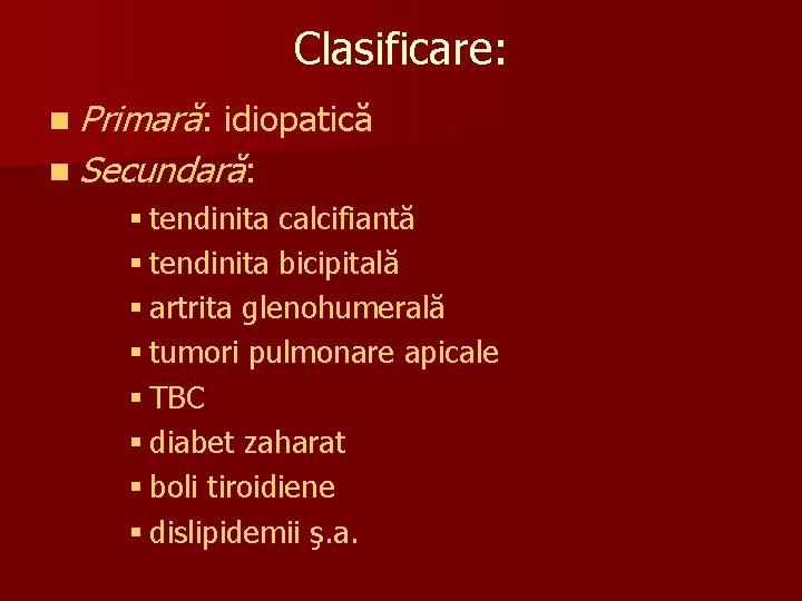 Clasificare: n Primară: idiopatică n Secundară: § tendinita calcifiantă § tendinita bicipitală § artrita