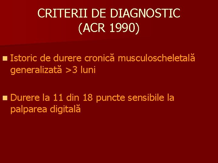 CRITERII DE DIAGNOSTIC (ACR 1990) n Istoric de durere cronică musculoscheletală generalizată >3 luni