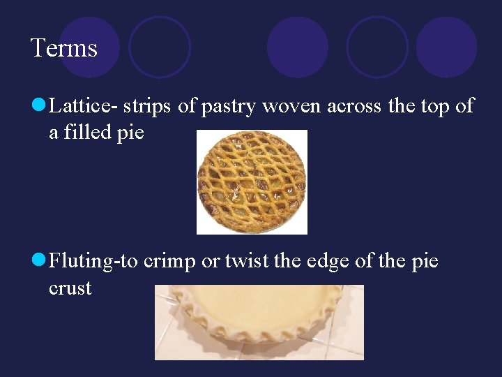 Terms l Lattice- strips of pastry woven across the top of a filled pie