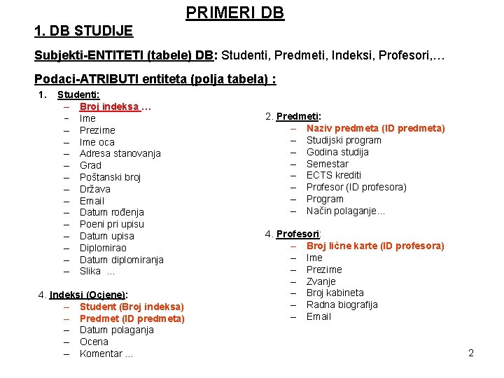 PRIMERI DB 1. DB STUDIJE Subjekti-ENTITETI (tabele) DB: Studenti, Predmeti, Indeksi, Profesori, … Podaci-ATRIBUTI