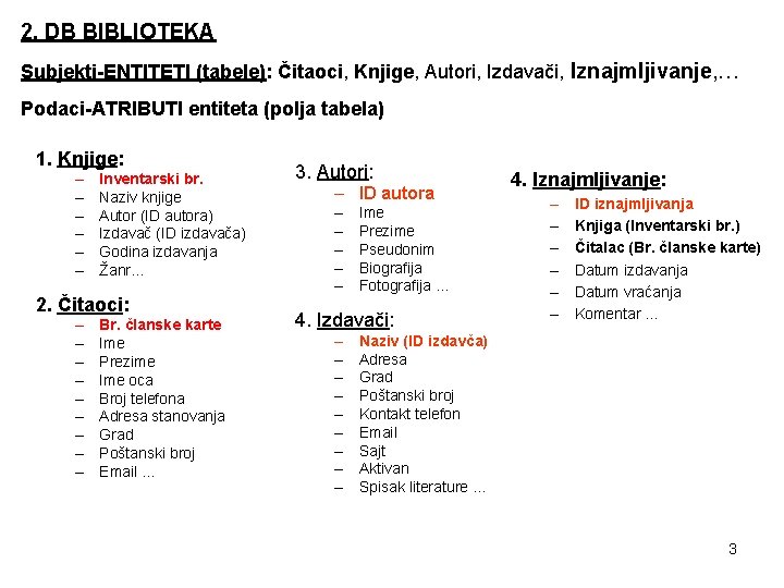 2. DB BIBLIOTEKA Subjekti-ENTITETI (tabele): Čitaoci, Knjige, Autori, Izdavači, Iznajmljivanje, … Podaci-ATRIBUTI entiteta (polja