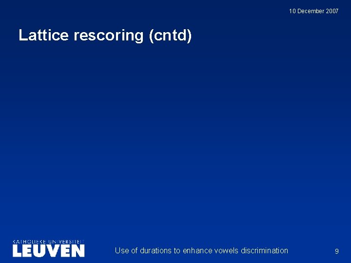 10 December 2007 Lattice rescoring (cntd) Use of durations to enhance vowels discrimination 9