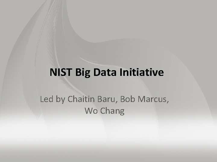  NIST Big Data Initiative Led by Chaitin Baru, Bob Marcus, Wo Chang 