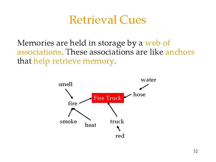 Retrieval Cues Memories are held in storage by a web of associations. These associations