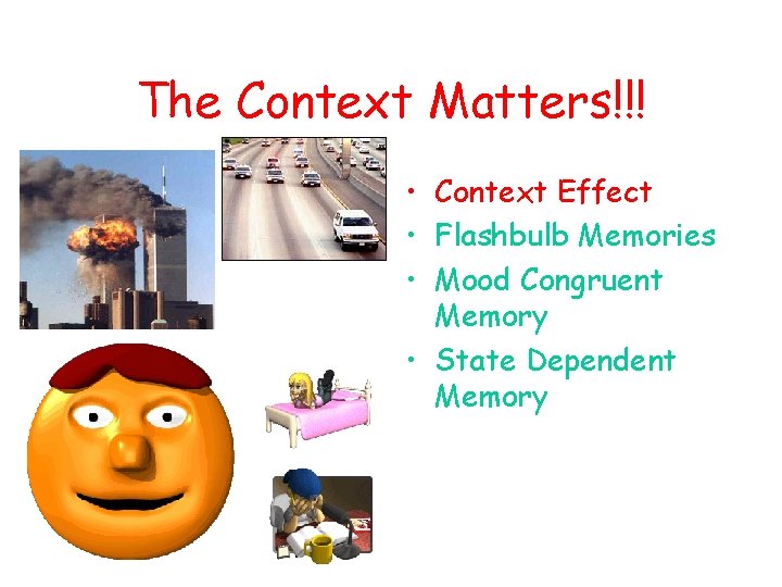 The Context Matters!!! • Context Effect • Flashbulb Memories • Mood Congruent Memory •