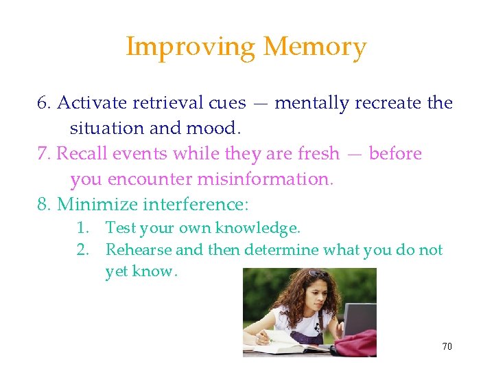 Improving Memory 6. Activate retrieval cues — mentally recreate the situation and mood. 7.