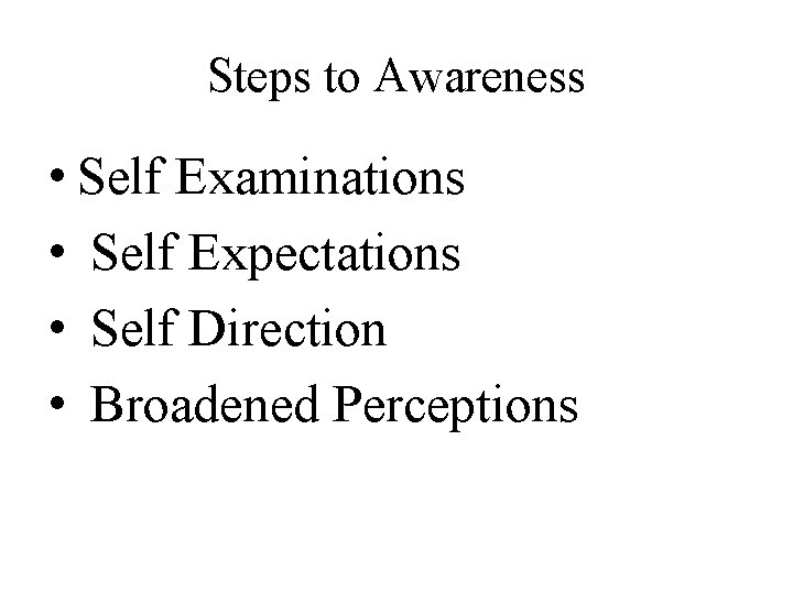 Steps to Awareness • Self Examinations • Self Expectations • Self Direction • Broadened