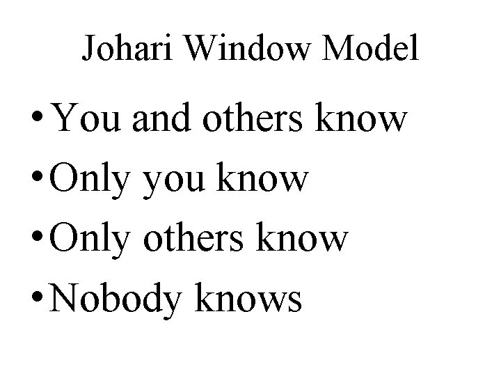 Johari Window Model • You and others know • Only you know • Only