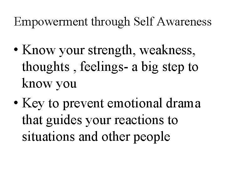 Empowerment through Self Awareness • Know your strength, weakness, thoughts , feelings- a big