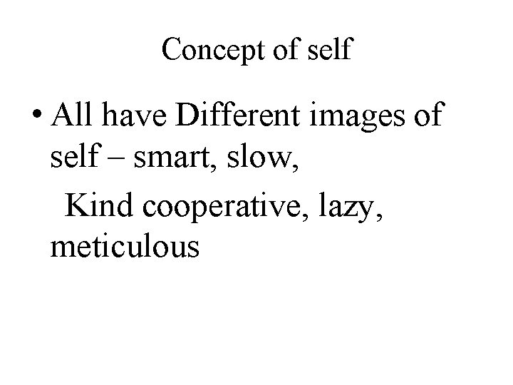 Concept of self • All have Different images of self – smart, slow, Kind