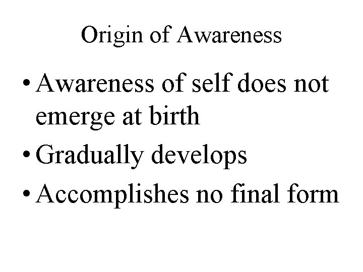 Origin of Awareness • Awareness of self does not emerge at birth • Gradually