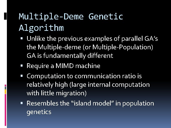 Multiple-Deme Genetic Algorithm Unlike the previous examples of parallel GA’s the Multiple-deme (or Multiple-Population)