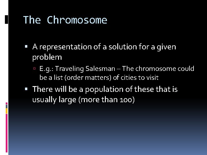 The Chromosome A representation of a solution for a given problem E. g. :