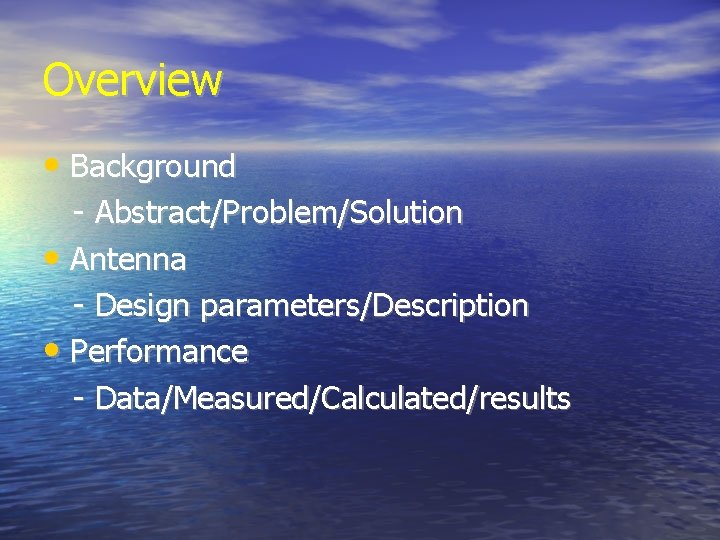 Overview • Background - Abstract/Problem/Solution • Antenna - Design parameters/Description • Performance - Data/Measured/Calculated/results