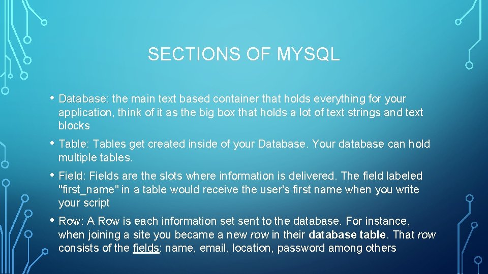 SECTIONS OF MYSQL • Database: the main text based container that holds everything for