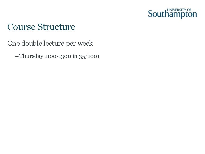 Course Structure One double lecture per week – Thursday 1100 -1300 in 35/1001 