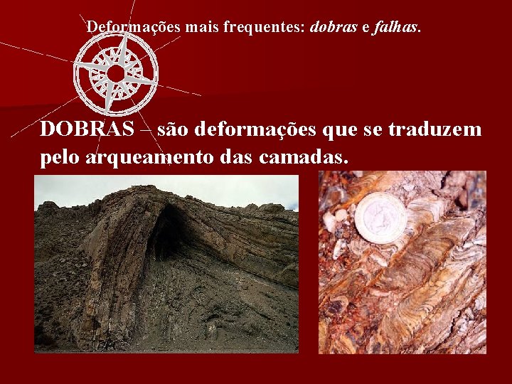Deformações mais frequentes: dobras e falhas. DOBRAS – são deformações que se traduzem pelo