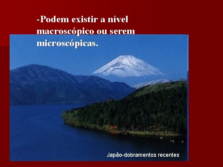 -Podem existir a nível macroscópico ou serem microscópicas Japão-dobramentos recentes 
