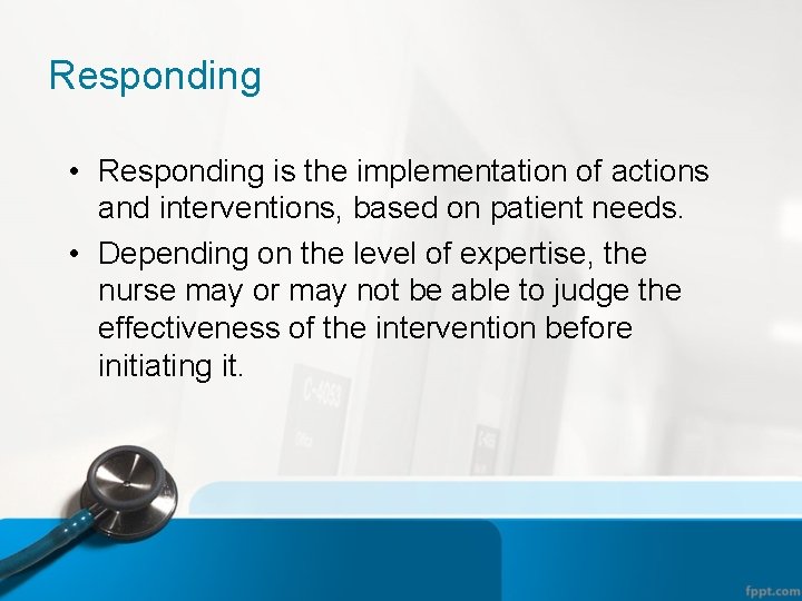Responding • Responding is the implementation of actions and interventions, based on patient needs.
