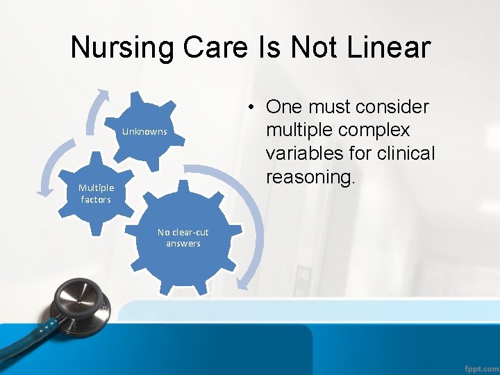 Nursing Care Is Not Linear Unknowns Multiple factors No clear-cut answers • One must