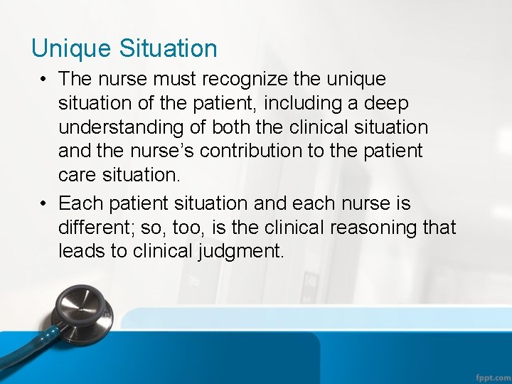 Unique Situation • The nurse must recognize the unique situation of the patient, including