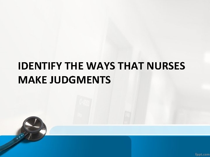 IDENTIFY THE WAYS THAT NURSES MAKE JUDGMENTS 