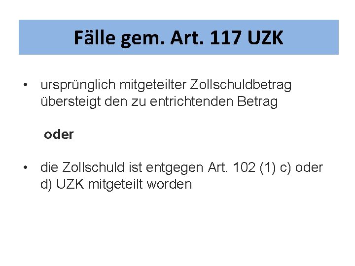 Fälle gem. Art. 117 UZK • ursprünglich mitgeteilter Zollschuldbetrag übersteigt den zu entrichtenden Betrag