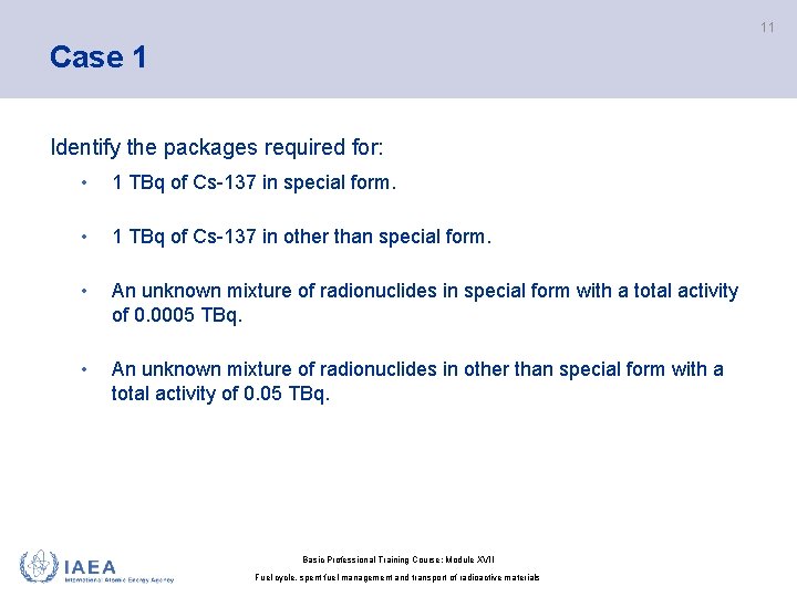 11 Case 1 Identify the packages required for: • 1 TBq of Cs-137 in