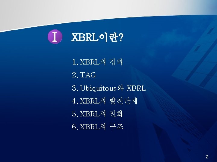 Ⅰ XBRL이란? 1. XBRL의 정의 2. TAG 3. Ubiquitous와 XBRL 4. XBRL의 발전단계 5.