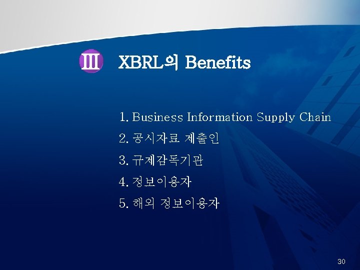 Ⅲ XBRL의 Benefits 1. Business Information Supply Chain 2. 공시자료 제출인 3. 규제감독기관 4.