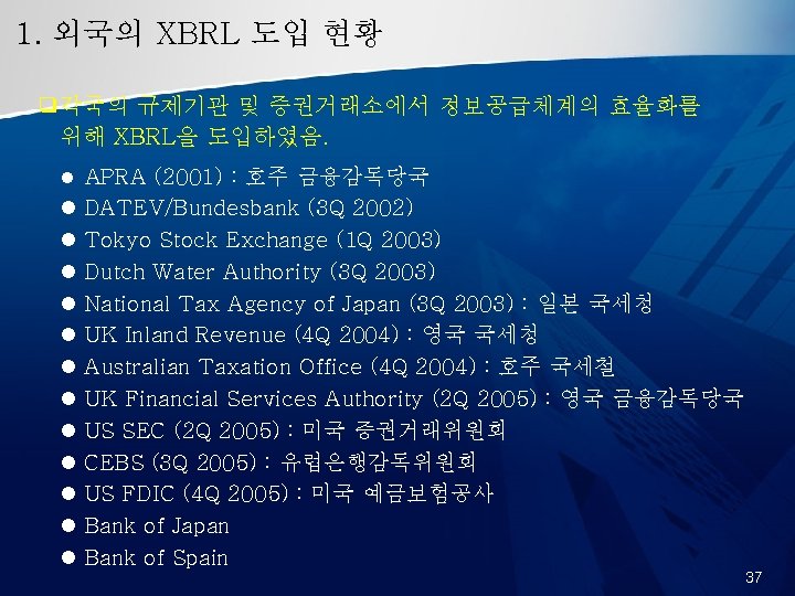 1. 외국의 XBRL 도입 현황 ❑각국의 규제기관 및 증권거래소에서 정보공급체계의 효율화를 위해 XBRL을 도입하였음.