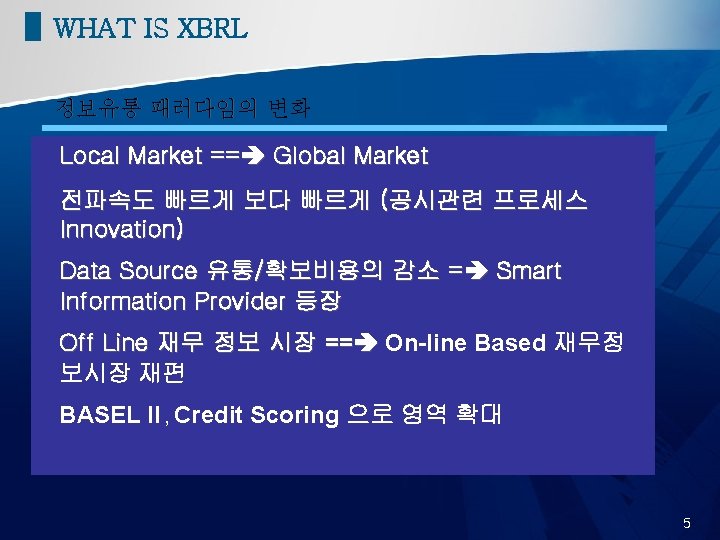 WHAT IS XBRL 정보유통 패러다임의 변화 Local Market == Global Market 전파속도 빠르게 보다