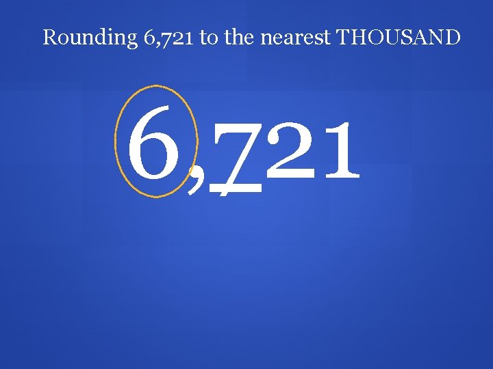 Rounding 6, 721 to the nearest THOUSAND 6, 721 