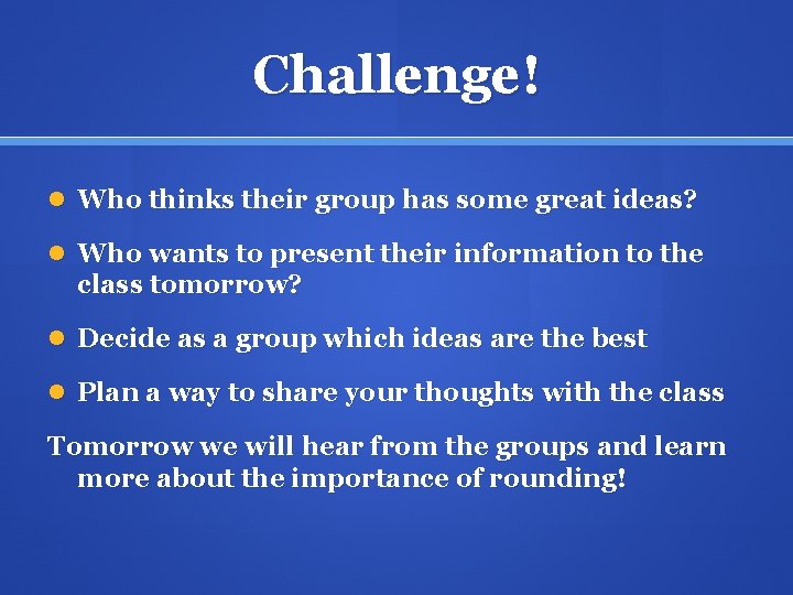 Challenge! Who thinks their group has some great ideas? Who wants to present their