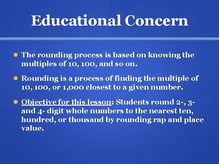Educational Concern The rounding process is based on knowing the multiples of 10, 100,