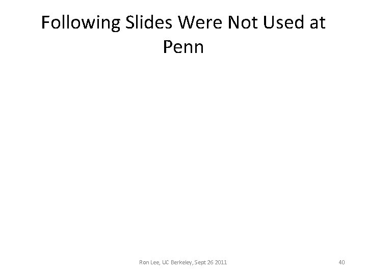 Following Slides Were Not Used at Penn Ron Lee, UC Berkeley, Sept 26 2011 Following Slides Were Not Used at Penn Ron Lee, UC Berkeley, Sept 26 2011