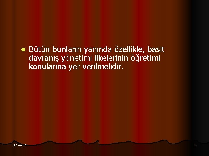 l 10/24/2020 Bütün bunların yanında özellikle, basit davranış yönetimi ilkelerinin öğretimi konularına yer verilmelidir.