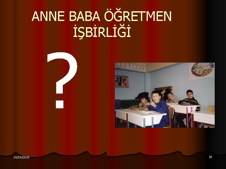 ANNE BABA ÖĞRETMEN İŞBİRLİĞİ ? 10/24/2020 38 