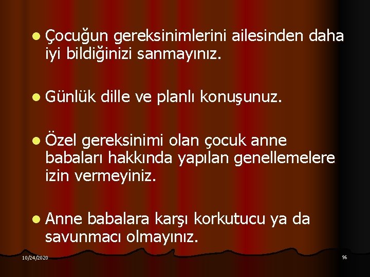 l Çocuğun gereksinimlerini ailesinden daha iyi bildiğinizi sanmayınız. l Günlük dille ve planlı konuşunuz.