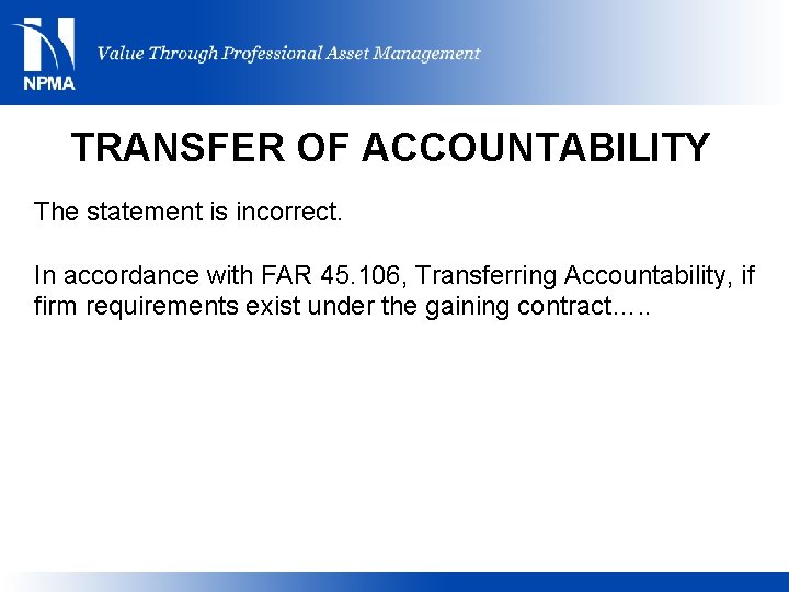 TRANSFER OF ACCOUNTABILITY The statement is incorrect. In accordance with FAR 45. 106, Transferring