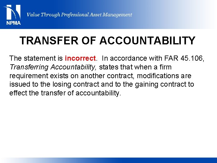 TRANSFER OF ACCOUNTABILITY The statement is incorrect. In accordance with FAR 45. 106, Transferring