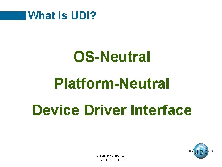 What is UDI? OS-Neutral Platform-Neutral Device Driver Interface Uniform Driver Interface Project UDI -