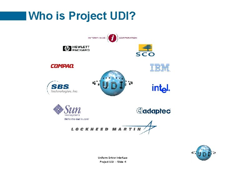 Who is Project UDI? Uniform Driver Interface Project UDI - Slide 4 