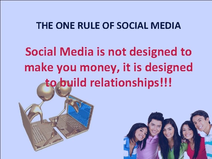 THE ONE RULE OF SOCIAL MEDIA Social Media is not designed to make you