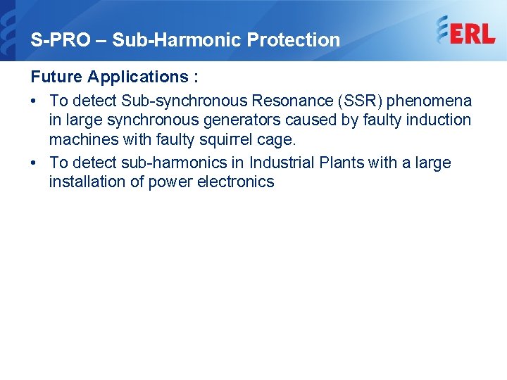 S-PRO – Sub-Harmonic Protection Future Applications : • To detect Sub-synchronous Resonance (SSR) phenomena