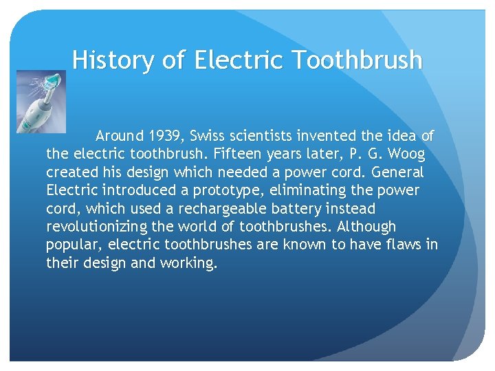 History of Electric Toothbrush Around 1939, Swiss scientists invented the idea of the electric