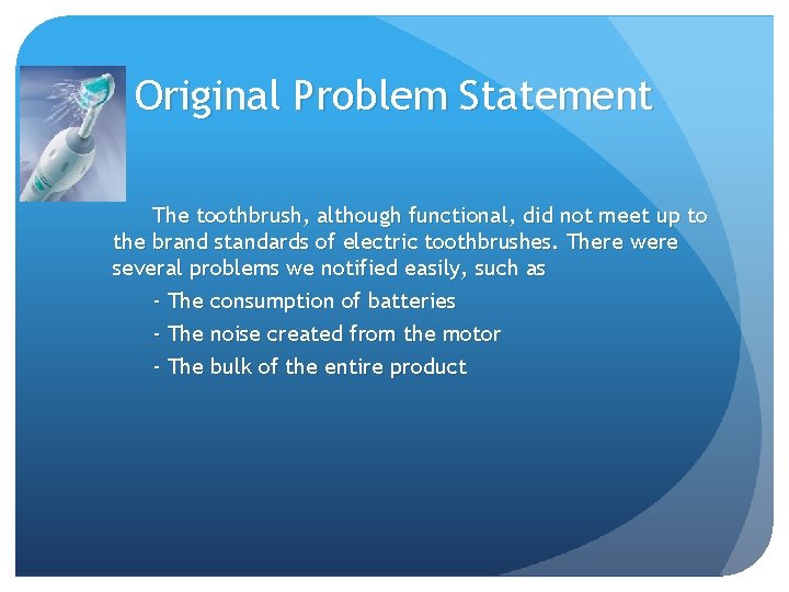 Original Problem Statement The toothbrush, although functional, did not meet up to the brand