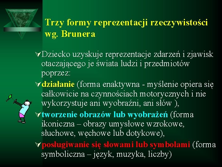 Trzy formy reprezentacji rzeczywistości wg. Brunera ÚDziecko uzyskuje reprezentacje zdarzeń i zjawisk otaczającego je