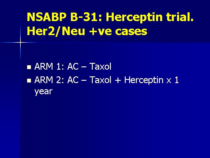 NSABP B-31: Herceptin trial. Her 2/Neu +ve cases ARM 1: AC – Taxol n