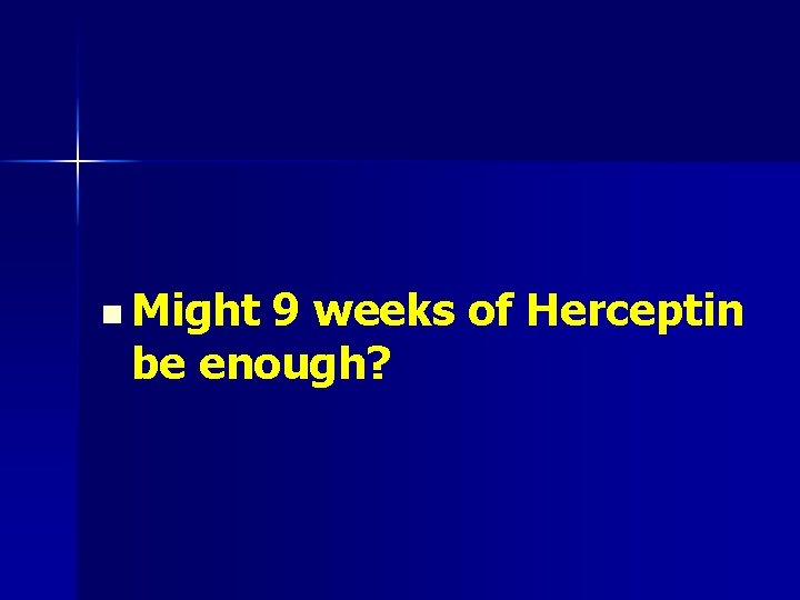 n Might 9 weeks of Herceptin be enough? 